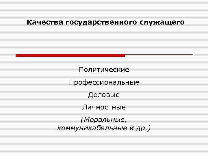 Качества государственного служащего Политические Профессиональные Деловые Личностные (Моральные, коммуникабельные и др. ) 
