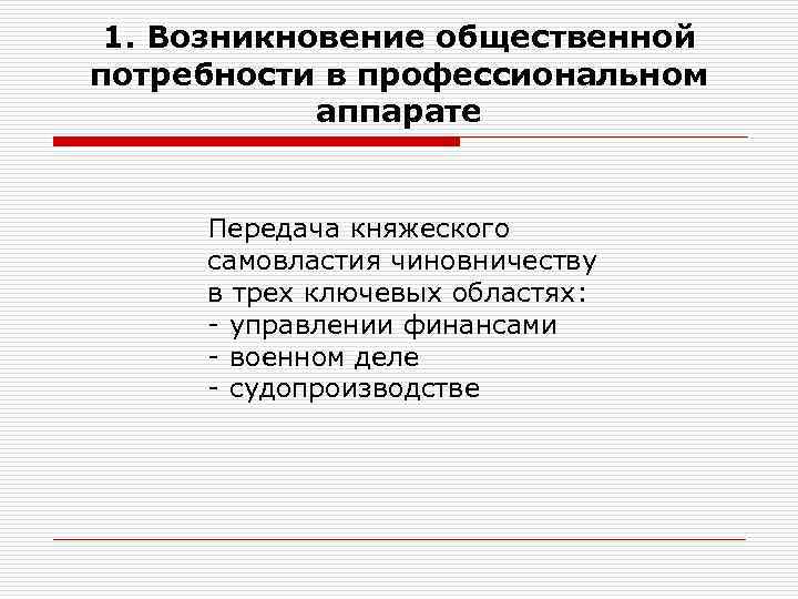 1. Возникновение общественной потребности в профессиональном аппарате Передача княжеского самовластия чиновничеству в трех ключевых