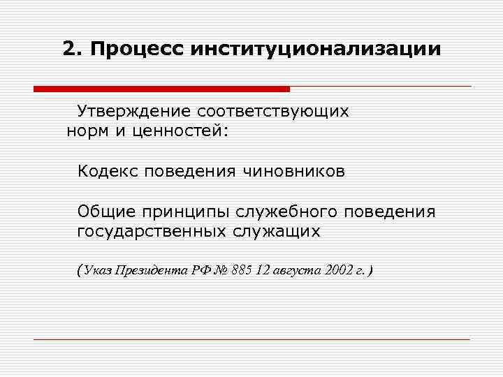 2. Процесс институционализации Утверждение соответствующих норм и ценностей: Кодекс поведения чиновников Общие принципы служебного