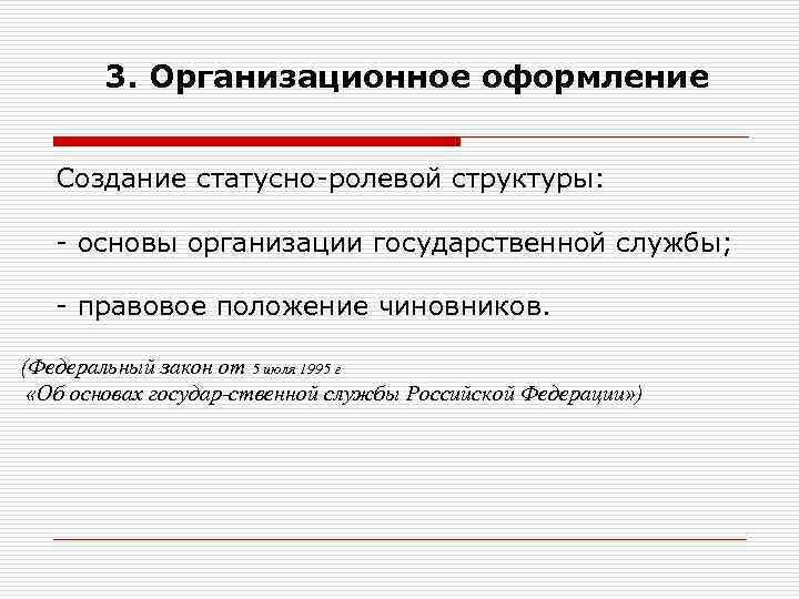3. Организационное оформление Создание статусно-ролевой структуры: - основы организации государственной службы; - правовое положение