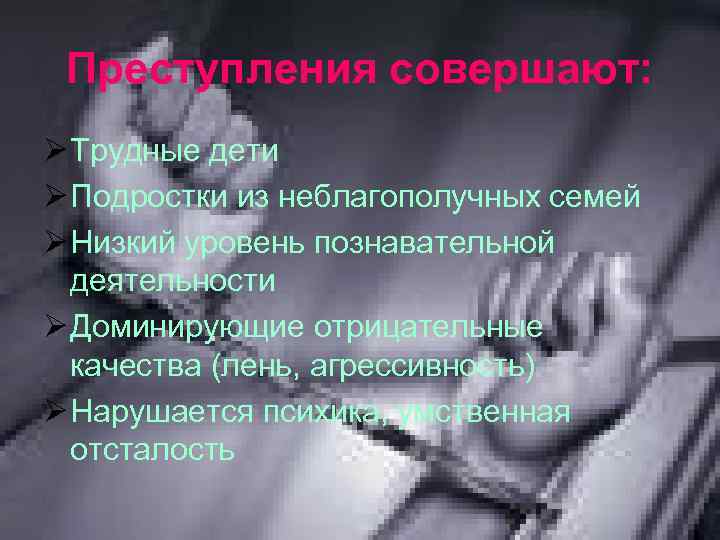 Преступления совершают: Ø Трудные дети Ø Подростки из неблагополучных семей Ø Низкий уровень познавательной