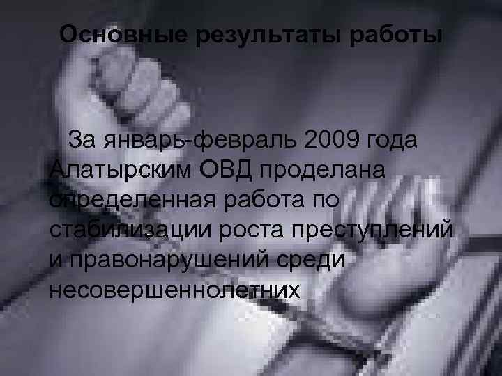 Основные результаты работы За январь-февраль 2009 года Алатырским ОВД проделана определенная работа по стабилизации