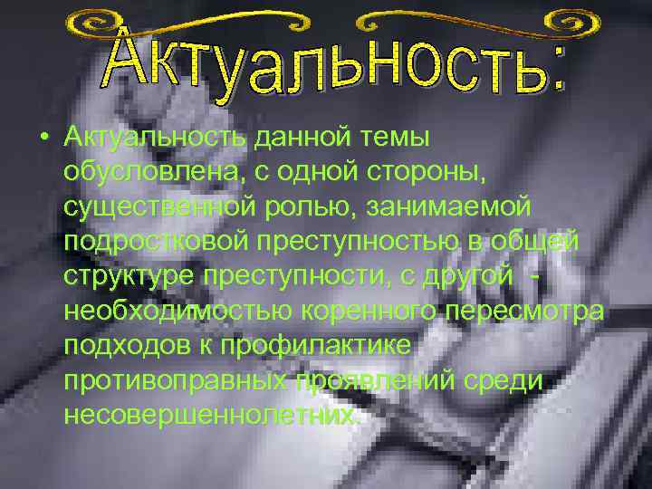  • Актуальность данной темы обусловлена, с одной стороны, существенной ролью, занимаемой подростковой преступностью