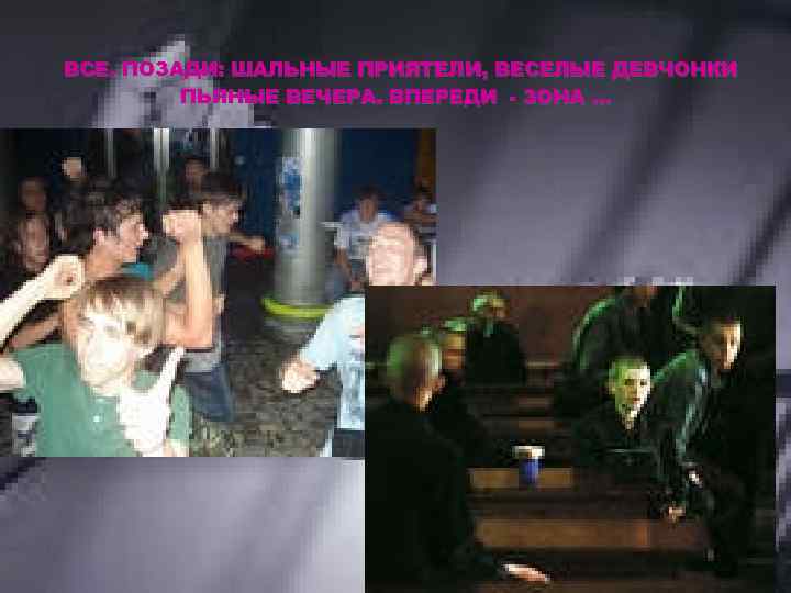ВСЕ. ПОЗАДИ: ШАЛЬНЫЕ ПРИЯТЕЛИ, ВЕСЕЛЫЕ ДЕВЧОНКИ ПЬЯНЫЕ ВЕЧЕРА. ВПЕРЕДИ - ЗОНА … 