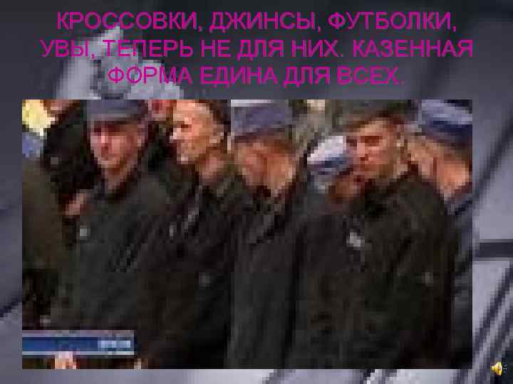 КРОССОВКИ, ДЖИНСЫ, ФУТБОЛКИ, УВЫ, ТЕПЕРЬ НЕ ДЛЯ НИХ. КАЗЕННАЯ ФОРМА ЕДИНА ДЛЯ ВСЕХ. 