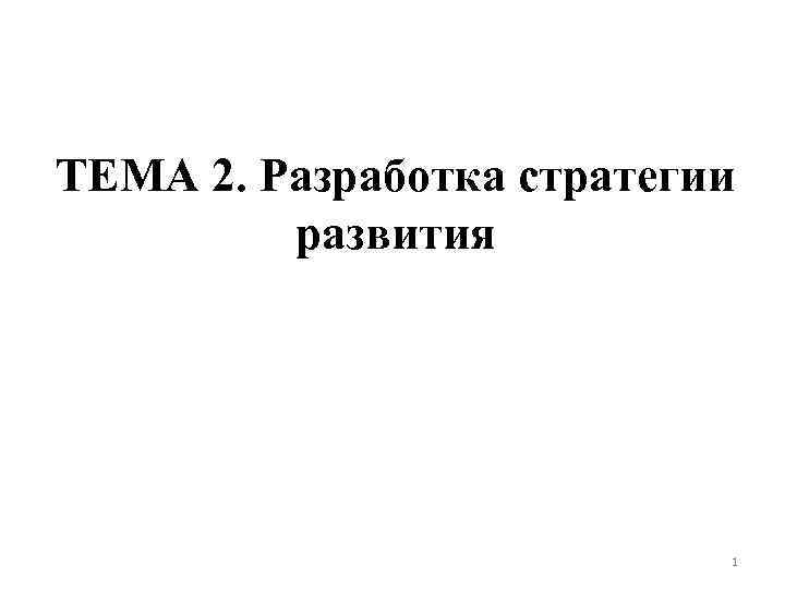 ТЕМА 2. Разработка стратегии развития 1 