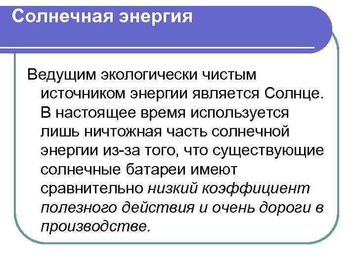 Солнечная энергия Ведущим экологически чистым источником энергии является Солнце. В настоящее время используется лишь