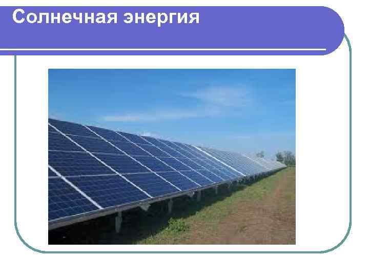 Солнечная энергия . 