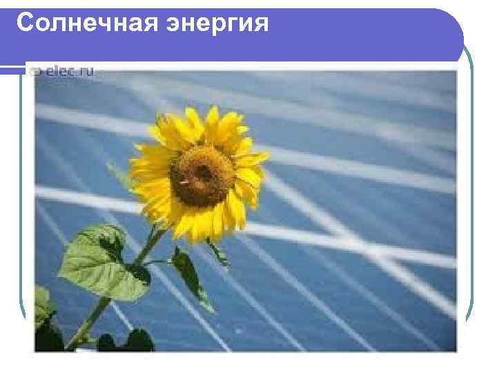 Солнечная энергия . 