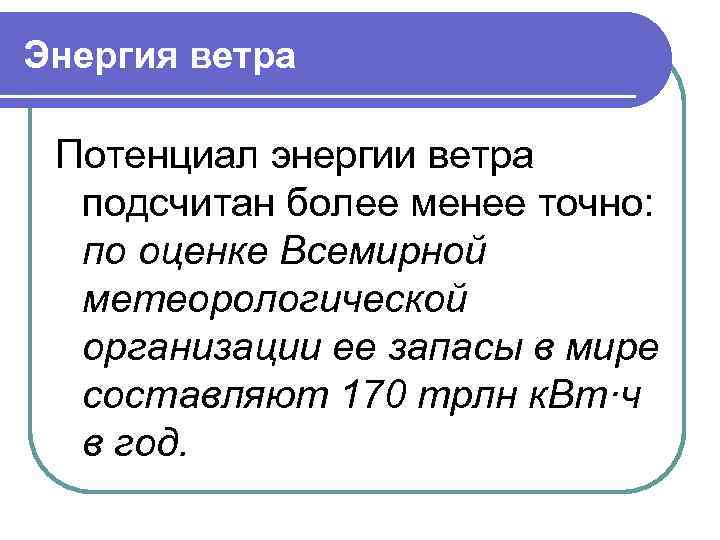Энергия ветра Потенциал энергии ветра подсчитан более менее точно: по оценке Всемирной метеорологической организации