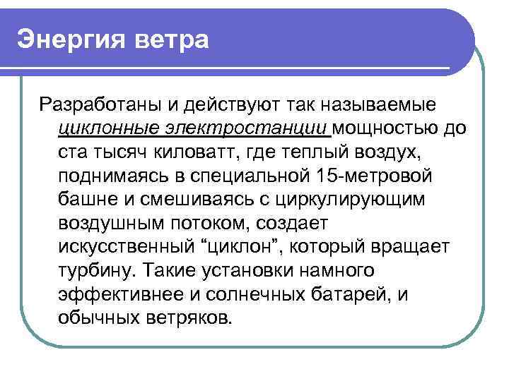 Энергия ветра Разработаны и действуют так называемые циклонные электростанции мощностью до ста тысяч киловатт,