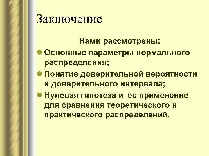 Заключение Нами рассмотрены: l Основные параметры нормального распределения; l Понятие доверительной вероятности и доверительного