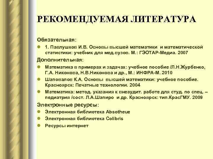 РЕКОМЕНДУЕМАЯ ЛИТЕРАТУРА Обязательная: l 1. Павлушков И. В. Основы высшей математики и математической статистики: