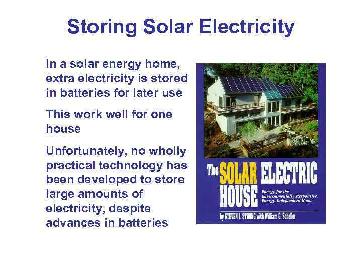 Storing Solar Electricity In a solar energy home, extra electricity is stored in batteries