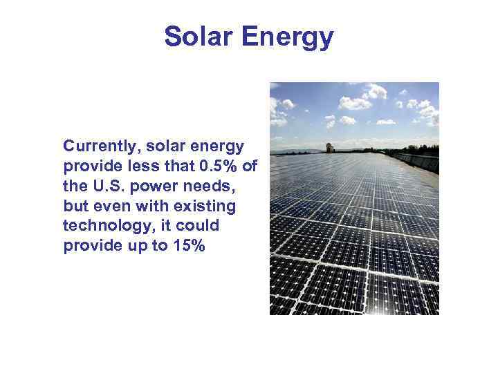 Solar Energy Currently, solar energy provide less that 0. 5% of the U. S.
