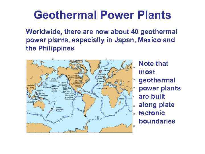 Geothermal Power Plants Worldwide, there are now about 40 geothermal power plants, especially in