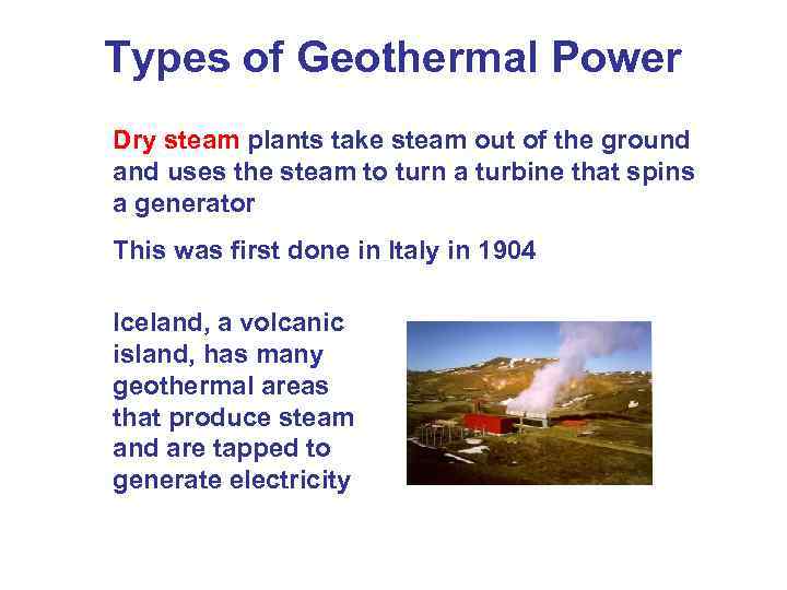 Types of Geothermal Power Dry steam plants take steam out of the ground and