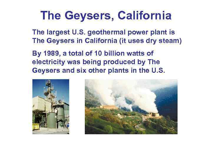 The Geysers, California The largest U. S. geothermal power plant is The Geysers in