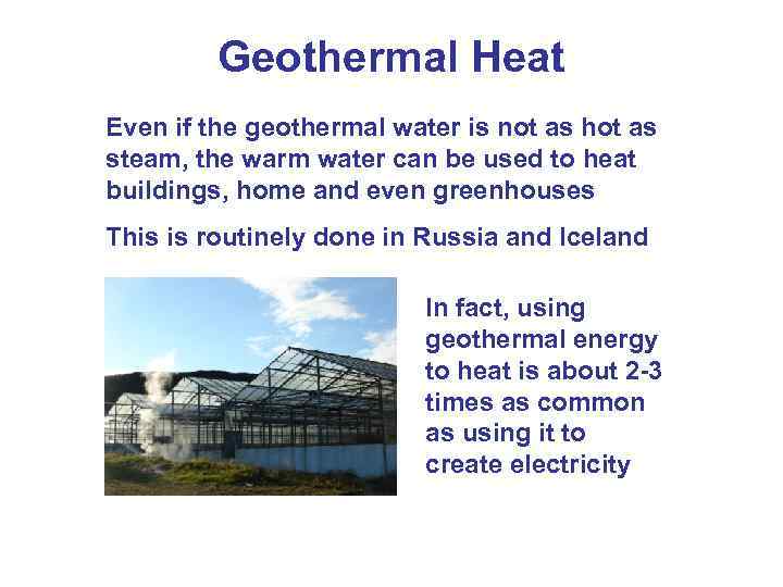 Geothermal Heat Even if the geothermal water is not as hot as steam, the