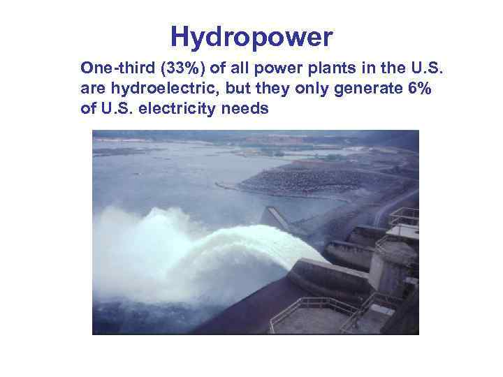Hydropower One-third (33%) of all power plants in the U. S. are hydroelectric, but