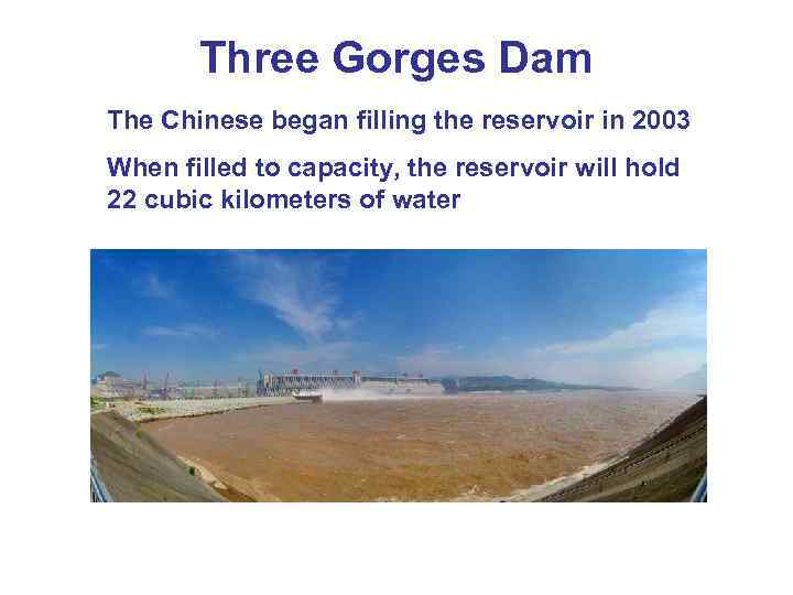 Three Gorges Dam The Chinese began filling the reservoir in 2003 When filled to