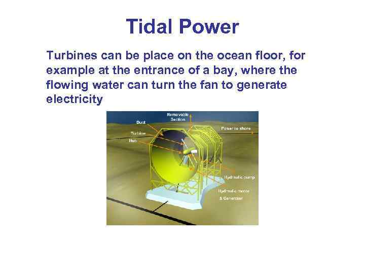 Tidal Power Turbines can be place on the ocean floor, for example at the