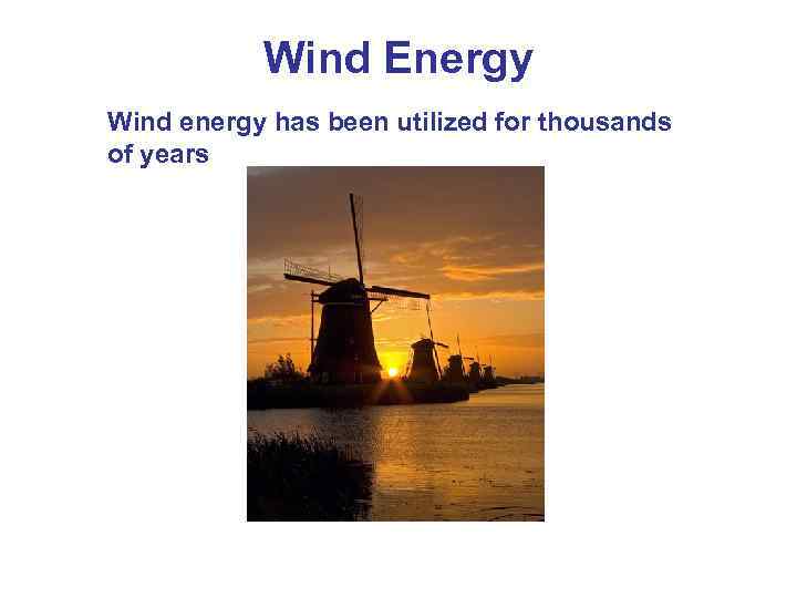 Wind Energy Wind energy has been utilized for thousands of years 
