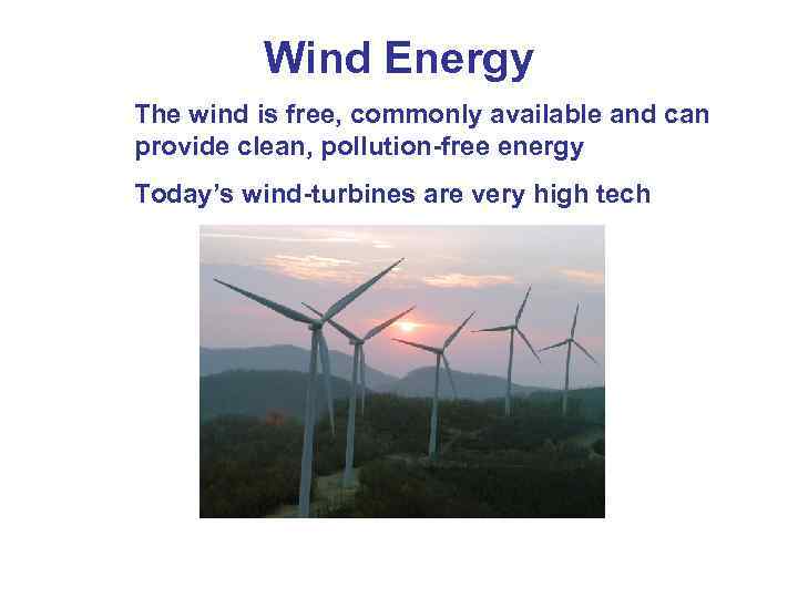 Wind Energy The wind is free, commonly available and can provide clean, pollution-free energy