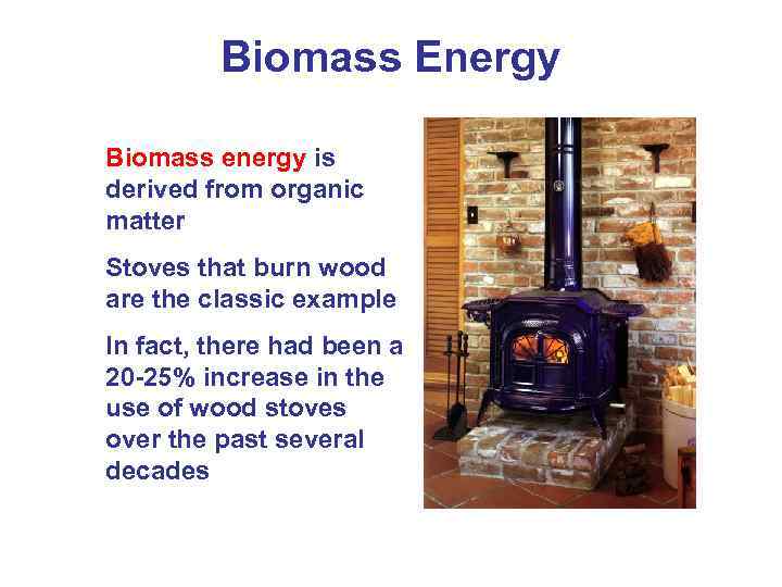 Biomass Energy Biomass energy is derived from organic matter Stoves that burn wood are