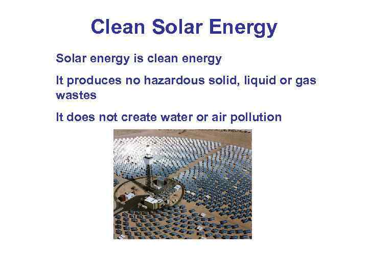 Clean Solar Energy Solar energy is clean energy It produces no hazardous solid, liquid
