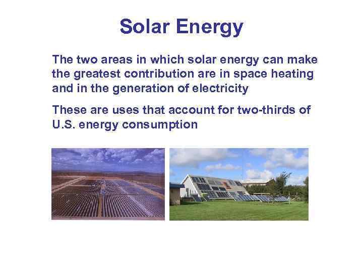 Solar Energy The two areas in which solar energy can make the greatest contribution