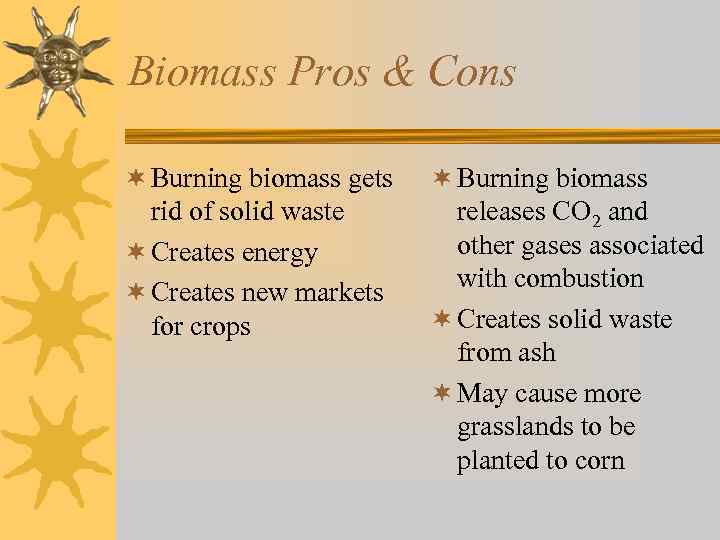 Biomass Pros & Cons ¬ Burning biomass gets rid of solid waste ¬ Creates