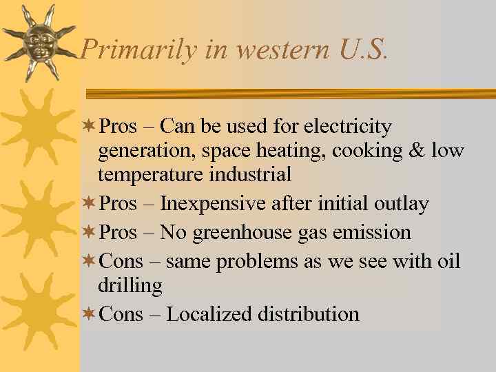 Primarily in western U. S. ¬Pros – Can be used for electricity generation, space