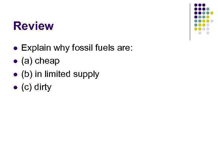 Review l l Explain why fossil fuels are: (a) cheap (b) in limited supply