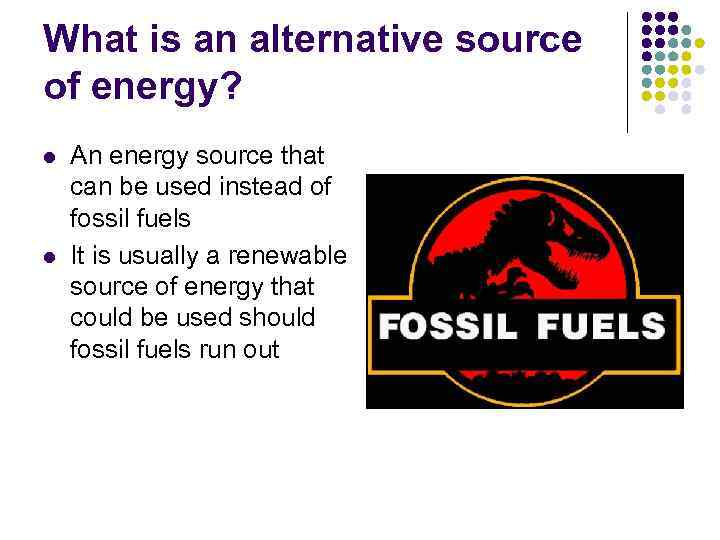 What is an alternative source of energy? l l An energy source that can