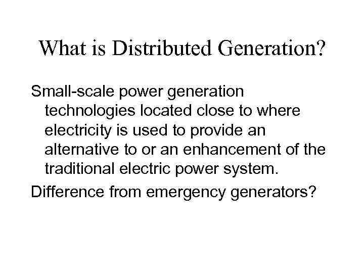 What is Distributed Generation? Small-scale power generation technologies located close to where electricity is