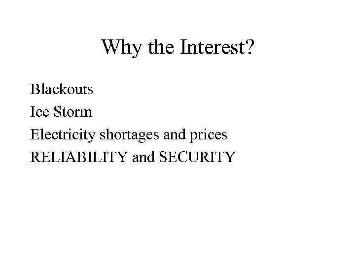 Why the Interest? Blackouts Ice Storm Electricity shortages and prices RELIABILITY and SECURITY 