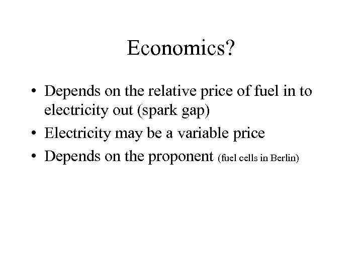Economics? • Depends on the relative price of fuel in to electricity out (spark