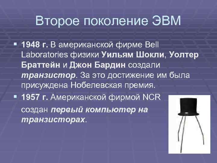Второе поколение ЭВМ § 1948 г. В американской фирме Bell Laboratories физики Уильям Шокли,
