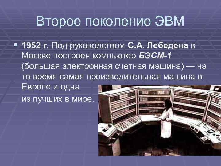 Второе поколение ЭВМ § 1952 г. Под руководством С. А. Лебедева в Москве построен