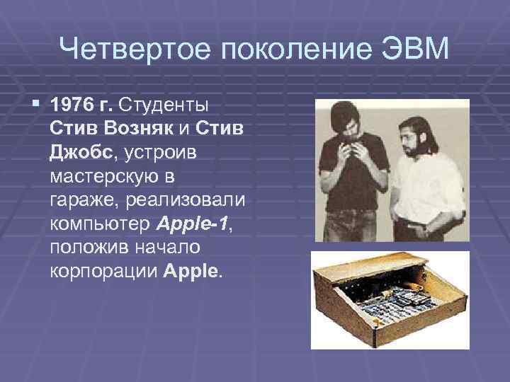 Четвертое поколение ЭВМ § 1976 г. Студенты Стив Возняк и Стив Джобс, устроив мастерскую