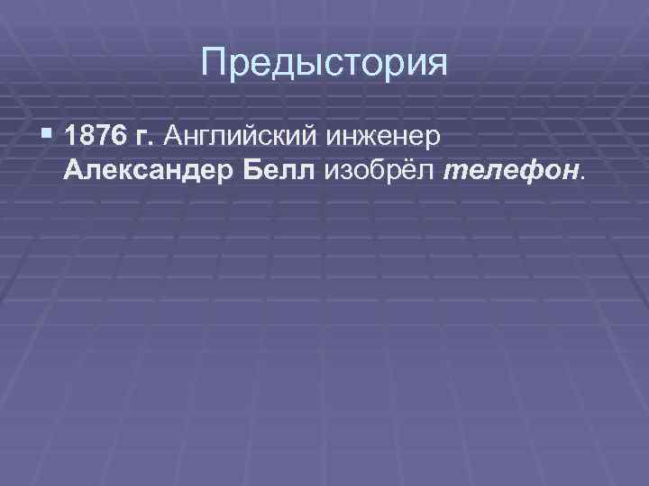 Предыстория § 1876 г. Английский инженер Александер Белл изобрёл телефон. 