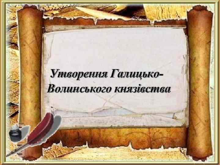  Утворення Галицько- Волинського князівства 