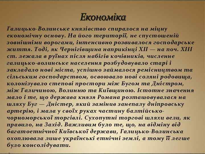 Економіка Галицько-Волинське князівство спиралося на міцну економічну основу. На його території, не спустошеній зовнішніми
