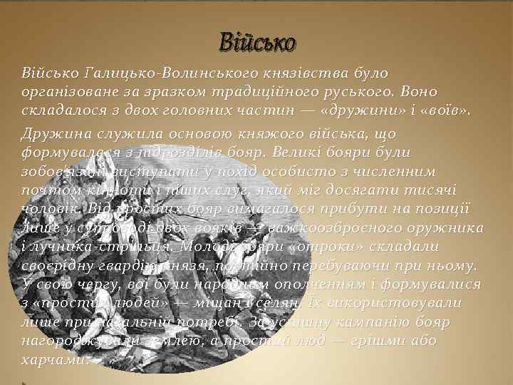 Військо Галицько-Волинського князівства було організоване за зразком традиційного руського. Воно складалося з двох головних