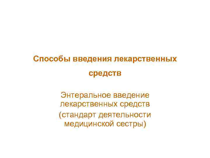 Способы введения лекарственных средств Энтеральное введение лекарственных средств (стандарт деятельности медицинской сестры) 