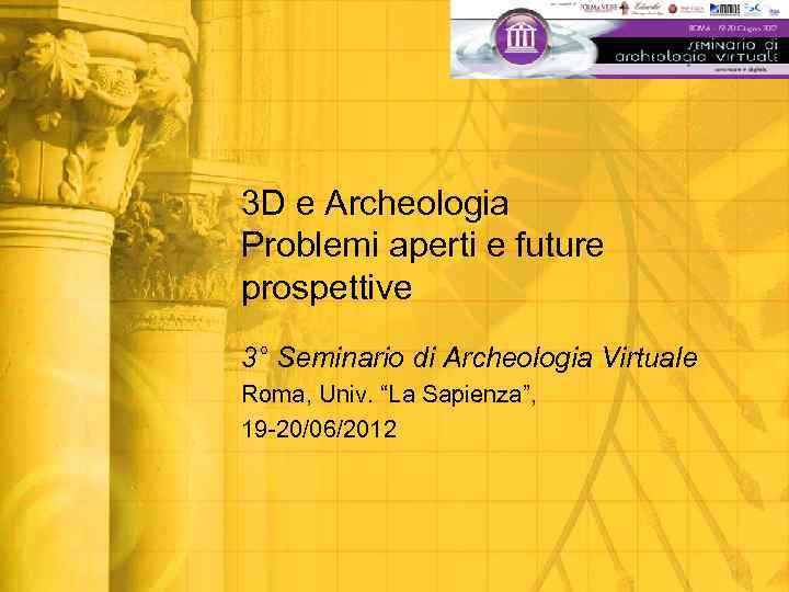 3 D e Archeologia Problemi aperti e future prospettive 3° Seminario di Archeologia Virtuale