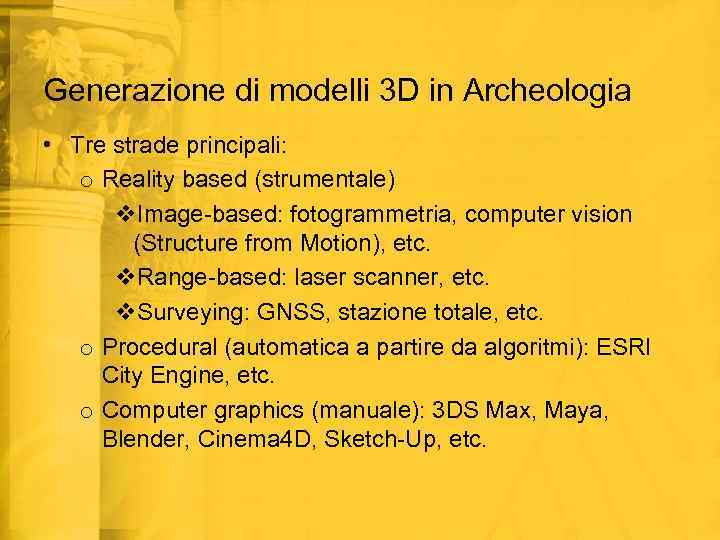 Generazione di modelli 3 D in Archeologia • Tre strade principali: o Reality based