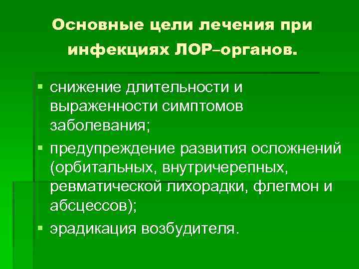 Основные цели лечения при инфекциях ЛОР–органов. § снижение длительности и выраженности симптомов заболевания; §