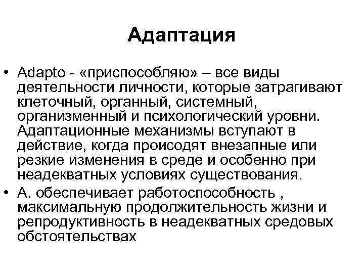 Адаптация • Adapto «приспособляю» – все виды деятельности личности, которые затрагивают клеточный, органный, системный,